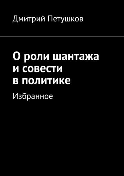 Книга О роли шантажа и совести в политике (Дмитрий Петушков)